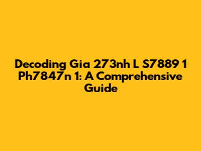 Decoding 'Gia 273nh L S7889 1 Ph7847n 1': A Comprehensive Guide