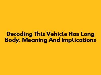 Decoding 'This Vehicle Has Long Body': Meaning And Implications