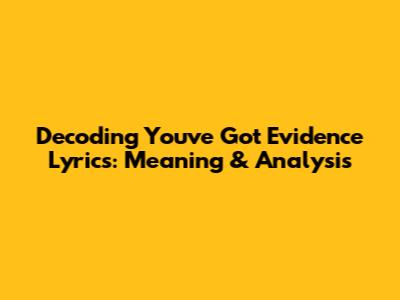 Decoding 'You've Got Evidence' Lyrics: Meaning & Analysis