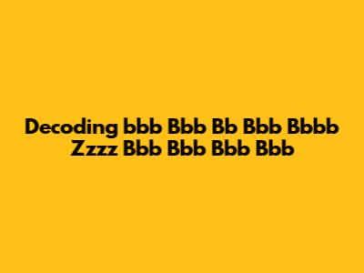 Decoding 'bbb Bbb Bb Bbb Bbbb Zzzz Bbb Bbb Bbb Bbb'
