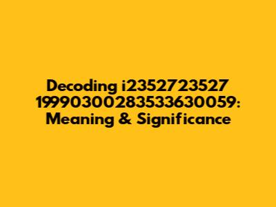 Decoding 'i2352723527 19990300283533630059': Meaning & Significance