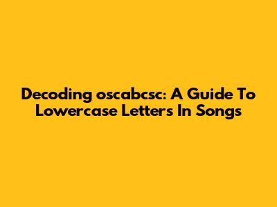 Decoding 'oscabcsc': A Guide To Lowercase Letters In Songs