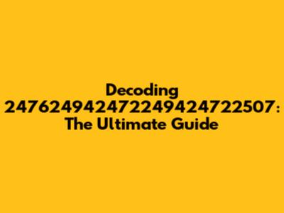 Decoding 247624942472249424722507: The Ultimate Guide