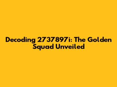 Decoding 2737897i: The Golden Squad Unveiled