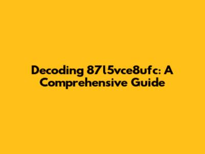 Decoding 87l5vce8ufc: A Comprehensive Guide