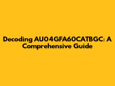 Decoding AU04GFA60CATBGC: A Comprehensive Guide