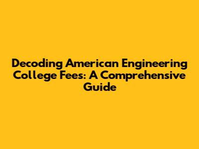 Decoding American Engineering College Fees: A Comprehensive Guide