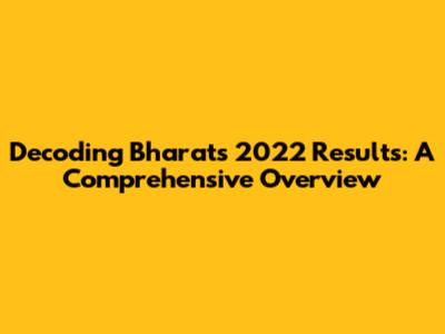 Decoding Bharat's 2022 Results: A Comprehensive Overview