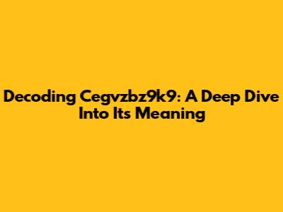 Decoding Cegvzbz9k9: A Deep Dive Into Its Meaning