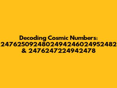 Decoding Cosmic Numbers: 2476250924802494246024952482 & 2476247224942478