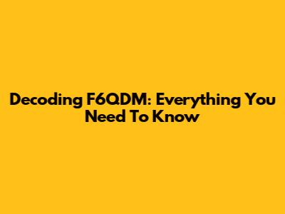 Decoding F6QDM: Everything You Need To Know