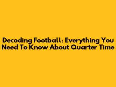 Decoding Football: Everything You Need To Know About Quarter Time