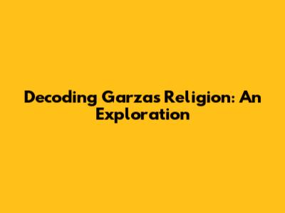 Decoding Garza's Religion: An Exploration