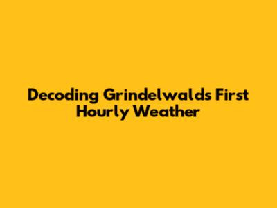 Decoding Grindelwald's First Hourly Weather