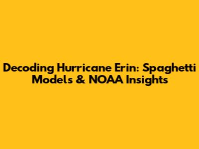 Decoding Hurricane Erin: Spaghetti Models & NOAA Insights