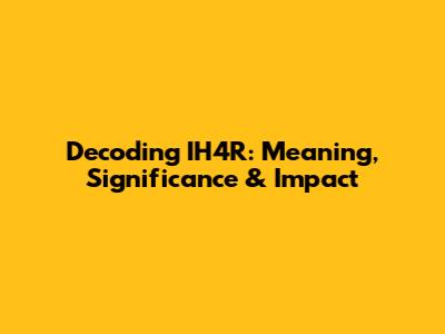 Decoding IH4R: Meaning, Significance & Impact