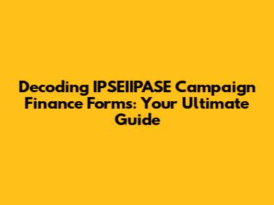 Decoding IPSEIIPASE Campaign Finance Forms: Your Ultimate Guide
