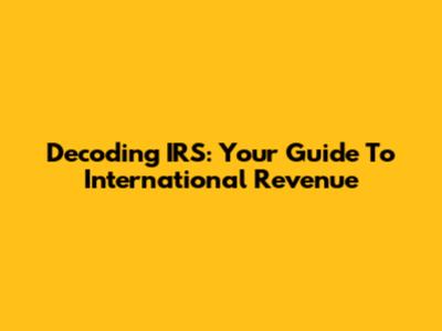 Decoding IRS: Your Guide To International Revenue