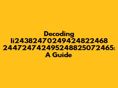 Decoding Ii24382470249424822468 244724742495248825072465: A Guide