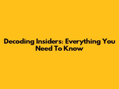 Decoding Insiders: Everything You Need To Know
