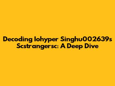 Decoding Iohyper Singhu002639s Scstrangersc: A Deep Dive