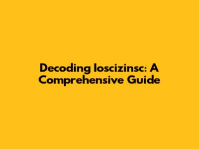 Decoding Ioscizinsc: A Comprehensive Guide