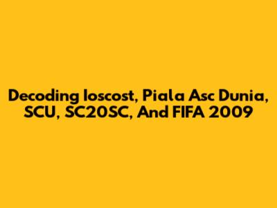 Decoding Ioscost, Piala Asc Dunia, SCU, SC20SC, And FIFA 2009
