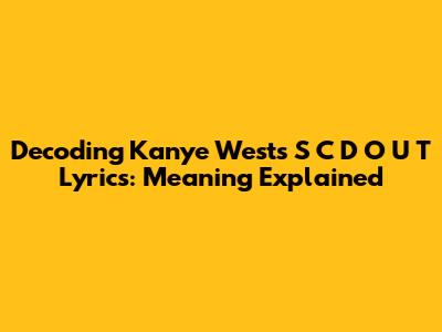Decoding Kanye West's S C D O U T Lyrics: Meaning Explained