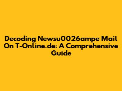 Decoding Newsu0026ampe Mail On T-Online.de: A Comprehensive Guide