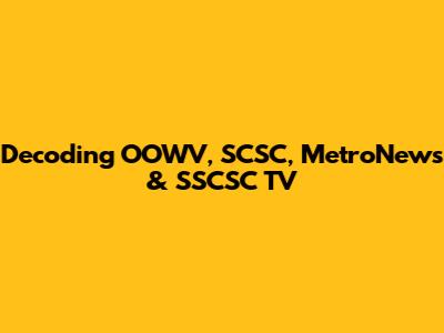 Decoding OOWV, SCSC, MetroNews & SSCSC TV