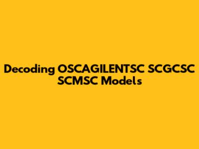 Decoding OSCAGILENTSC SCGCSC SCMSC Models