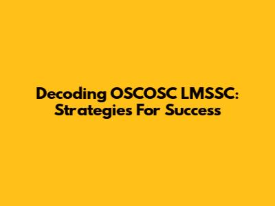 Decoding OSCOSC LMSSC: Strategies For Success