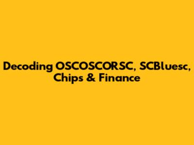 Decoding OSCOSCORSC, SCBluesc, Chips & Finance
