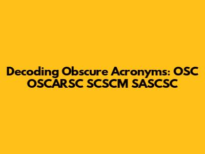 Decoding Obscure Acronyms: OSC OSCARSC SCSCM SASCSC