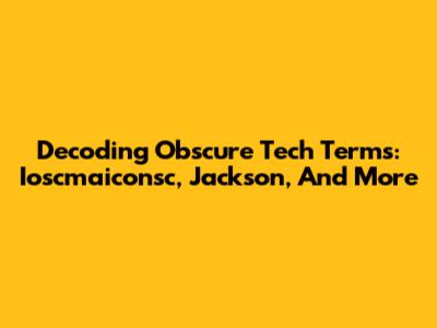 Decoding Obscure Tech Terms: Ioscmaiconsc, Jackson, And More