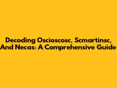 Decoding Oscioscosc, Scmartinsc, And Necas: A Comprehensive Guide