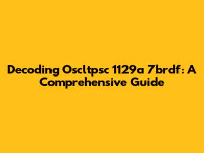 Decoding Oscltpsc 1129a 7brdf: A Comprehensive Guide