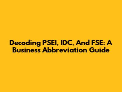 Decoding PSEI, IDC, And FSE: A Business Abbreviation Guide