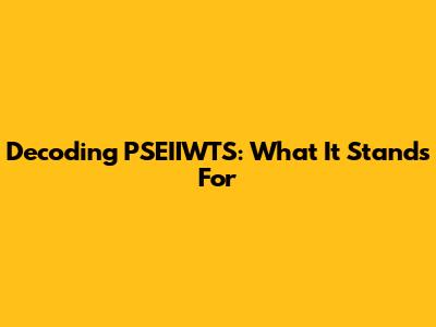 Decoding PSEIIWTS: What It Stands For