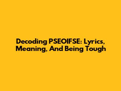 Decoding PSEOIFSE: Lyrics, Meaning, And Being Tough