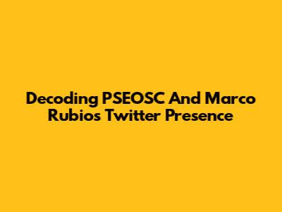Decoding PSEOSC And Marco Rubio's Twitter Presence