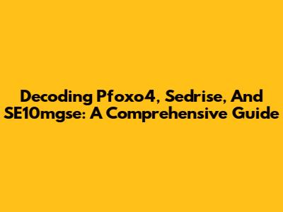 Decoding Pfoxo4, Sedrise, And SE10mgse: A Comprehensive Guide