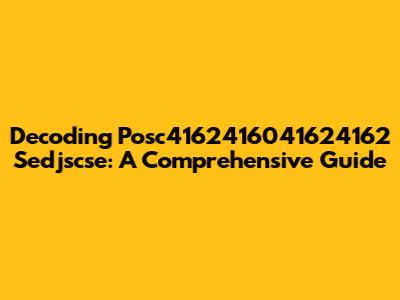 Decoding Posc4162416041624162 Sedjscse: A Comprehensive Guide