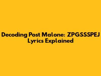 Decoding Post Malone: ZPGSSSPEJ Lyrics Explained