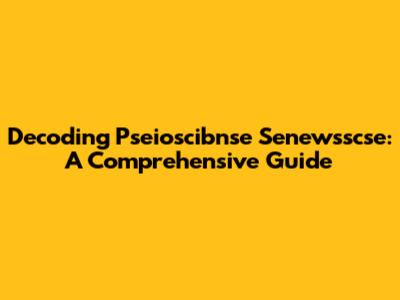 Decoding Pseioscibnse Senewsscse: A Comprehensive Guide