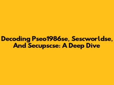 Decoding Pseo1986se, Sescworldse, And Secupscse: A Deep Dive