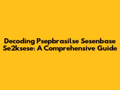 Decoding Psepbrasilse Sesenbase Se2ksese: A Comprehensive Guide
