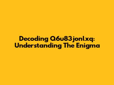 Decoding Q6u83jonlxq: Understanding The Enigma