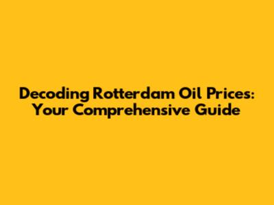 Decoding Rotterdam Oil Prices: Your Comprehensive Guide