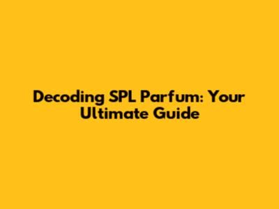 Decoding SPL Parfum: Your Ultimate Guide